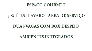 ESPAÇO GOURMET 3 SUÍTES | LAVABO | ÁREA DE SERVIÇO DUAS VAGAS COM BOX DESPEJO AMBIENTES INTEGRADOS